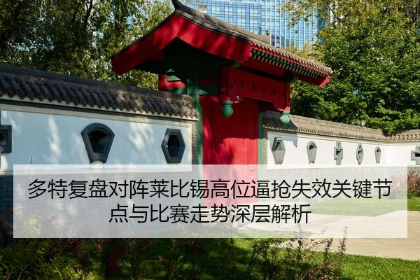 多特复盘对阵莱比锡高位逼抢失效关键节点与比赛走势深层解析