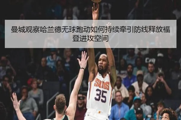 曼城观察哈兰德无球跑动如何持续牵引防线释放福登进攻空间