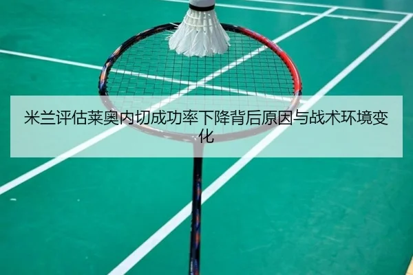 米兰评估莱奥内切成功率下降背后原因与战术环境变化