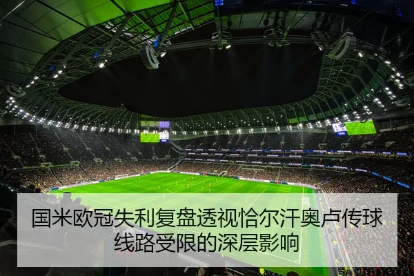 国米欧冠失利复盘透视恰尔汗奥卢传球线路受限的深层影响