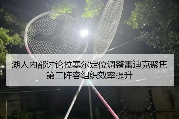 湖人内部讨论拉塞尔定位调整雷迪克聚焦第二阵容组织效率提升
