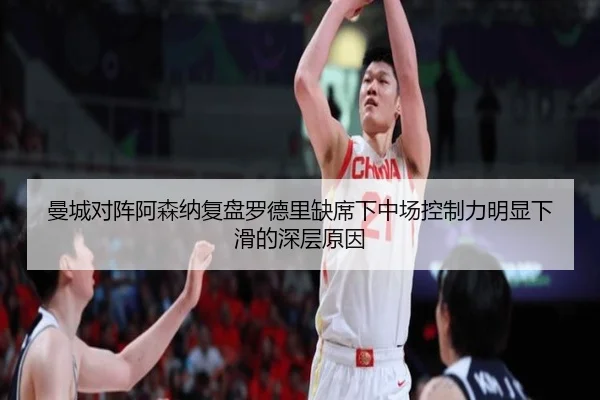 曼城对阵阿森纳复盘罗德里缺席下中场控制力明显下滑的深层原因