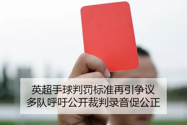 英超手球判罚标准再引争议 多队呼吁公开裁判录音促公正