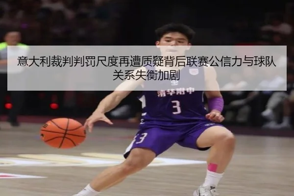 意大利裁判判罚尺度再遭质疑背后联赛公信力与球队关系失衡加剧