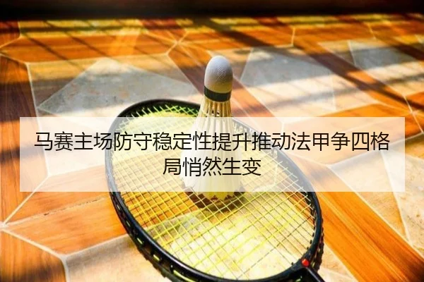 马赛主场防守稳定性提升推动法甲争四格局悄然生变