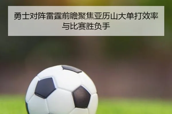 勇士对阵雷霆前瞻聚焦亚历山大单打效率与比赛胜负手